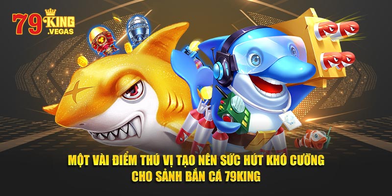 Một vài điểm thú vị tạo nên sức hút khó cưỡng cho sảnh bắn cá 79King Một vài điểm thú vị tạo nên sức hút khó cưỡng cho sảnh bắn cá 79King
