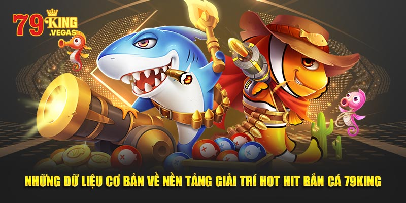 Những dữ liệu cơ bản về nền tảng giải trí hot hit bắn cá 79King Những dữ liệu cơ bản về nền tảng giải trí hot hit bắn cá 79King