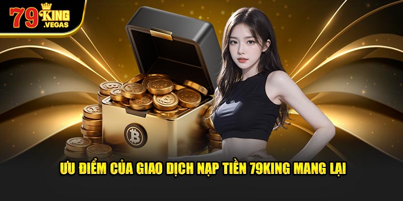 Ưu điểm của giao dịch nạp tiền 79King mang lại Ưu điểm của giao dịch nạp tiền 79King mang lại